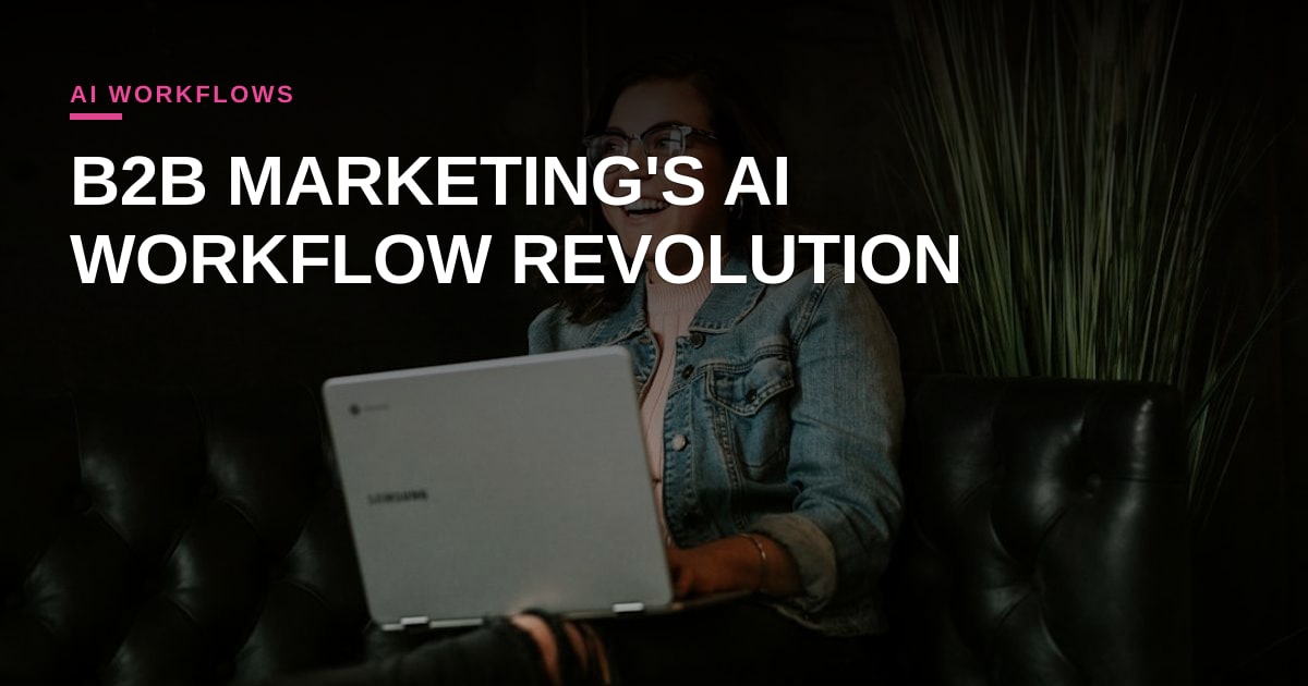 B2B Marketing's New Frontier: Building AI Workflows Without Breaking Your Brand (or Budget)