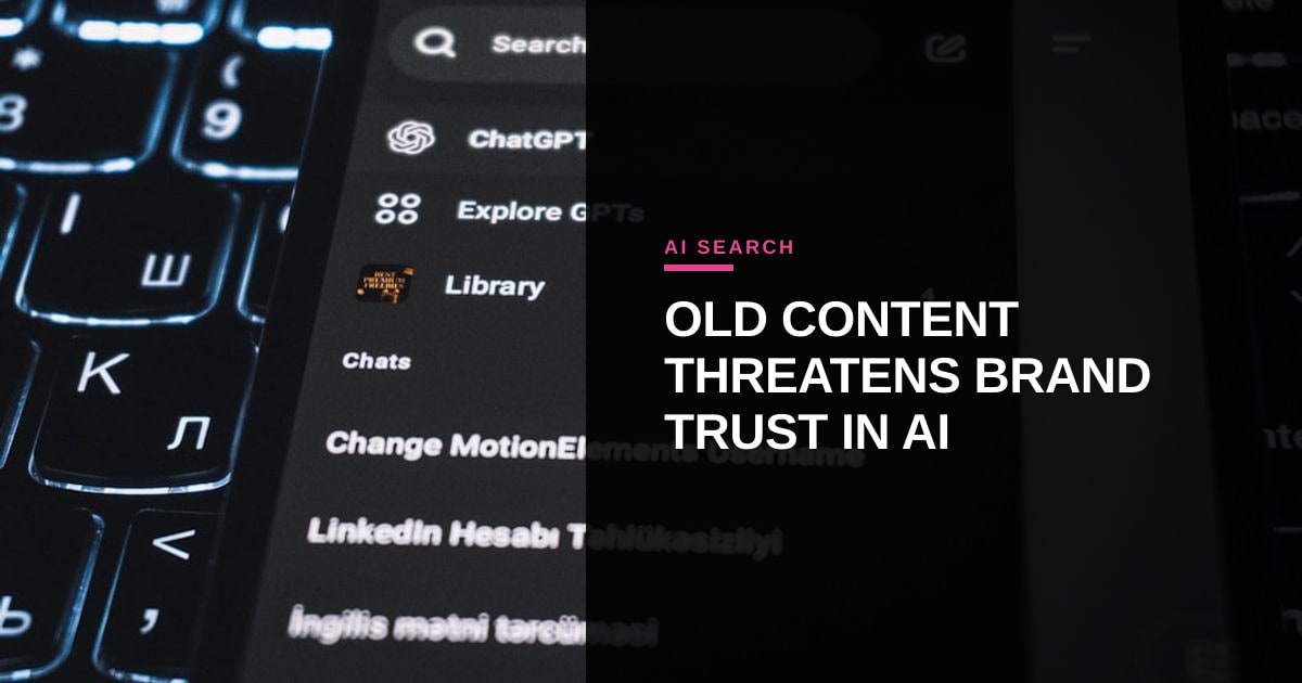 When Old Content Becomes a Liability: Managing AI Search Risks for Brands