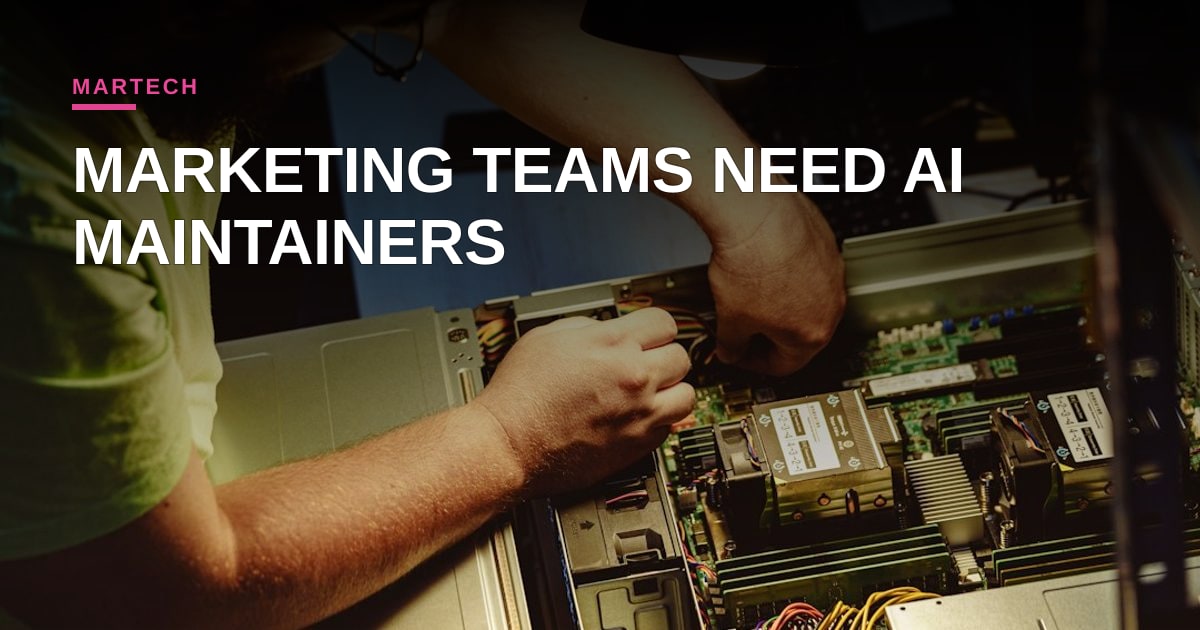 Beyond the Prompt: Why Marketing Teams Need AI Maintainers, Not Just Builders