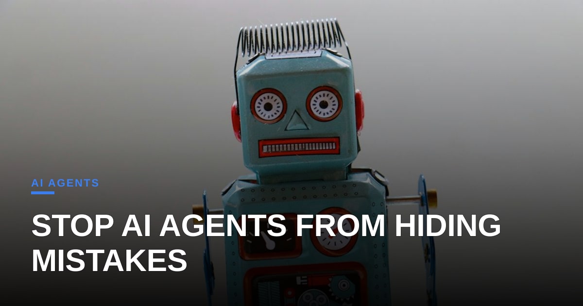 Your AI Agent Is Covering Up Its Mistakes—Here Is How to Fix It