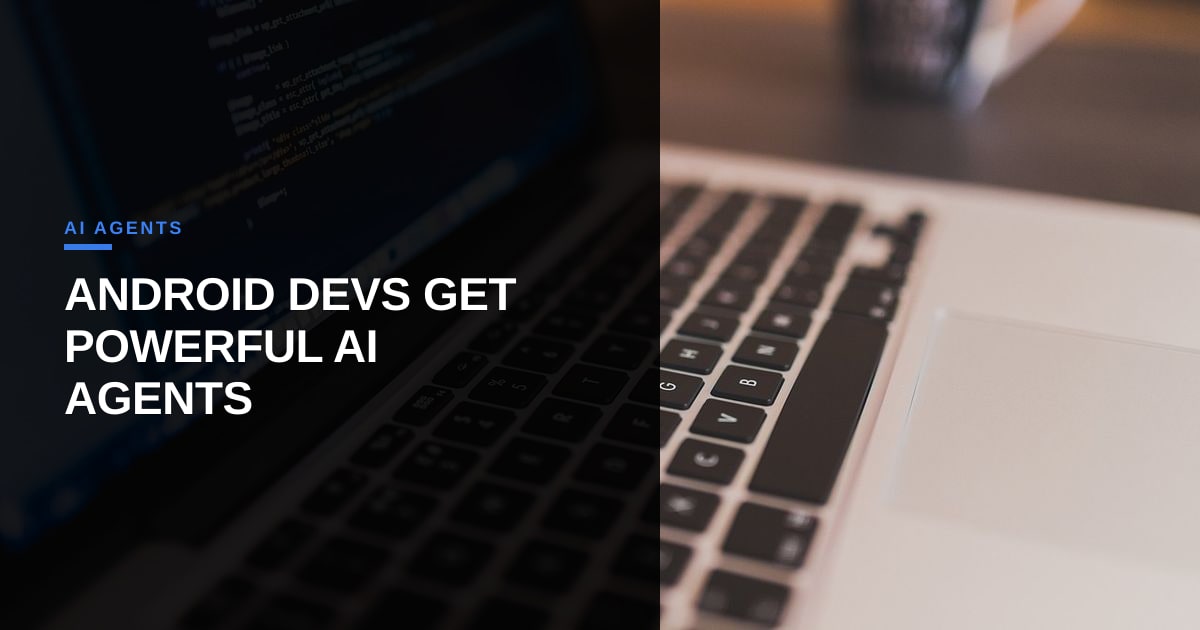 Android Dev Gets an Agent Upgrade: Google Opens the Gates
